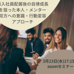 【3月23日(水)開催】新入社員配属後の自律成長を狙った本人・メンター双方への意識・行動変容アプローチ