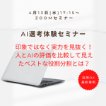 【4月13日(水)開催】＜AI選考体験セミナー＞印象ではなく実力を見抜く！人とAIの評価を比較して見えたベストな役割分担とは？