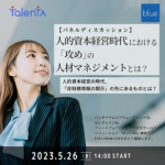 ＜開催終了＞【2023年5月26日（金）開催】人的資本経営時代における、「攻め」の人材マネジメントとは？ ～実践例から学ぶ、経営貢献幅を拡大し強い組織とするための次の一手～