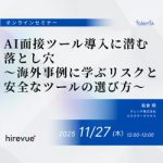 【2025年11月27日(木)開催】AI面接ツール導入に潜む落とし穴～海外事例に学ぶリスクと安全なツールの選び方～