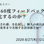【2026年8月27日(木)開催】なぜ360度フィードバックは形骸化するのか？～「やらされ感」を払拭し、個人の成長から組織の変革まで実現する活用術とは～